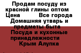 Продам посуду из красной глины оптом › Цена ­ 100 - Все города Домашняя утварь и предметы быта » Посуда и кухонные принадлежности   . Крым,Алупка